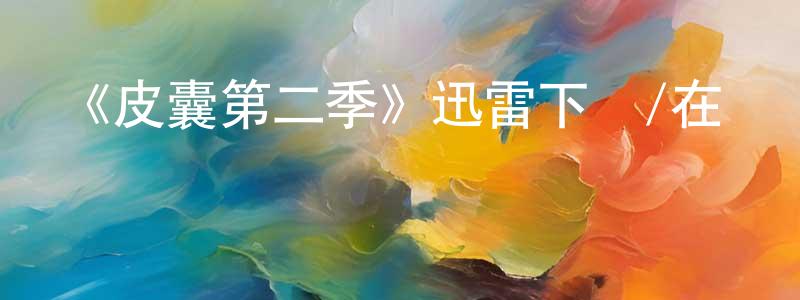 蔡航宇的動漫綜藝大全,《皮囊第二季》迅雷下載/在線觀看-都市情感-美劇天堂